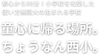 都心から90分！小学校を改築した使い方無限大の泊まれる学校。童心に帰る場所。ちょうなん西小。